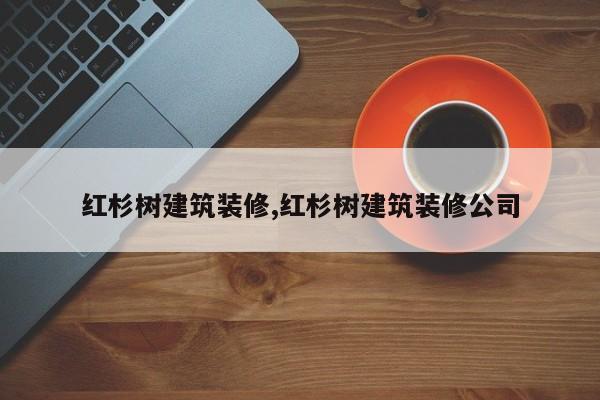 红杉树建筑装修,红杉树建筑装修公司