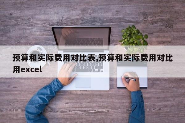 预算和实际费用对比表,预算和实际费用对比用excel