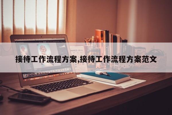 接待工作流程方案,接待工作流程方案范文