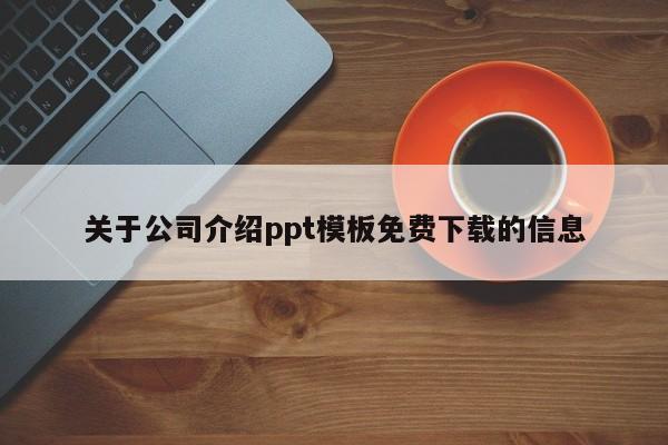 关于公司介绍ppt模板免费下载的信息