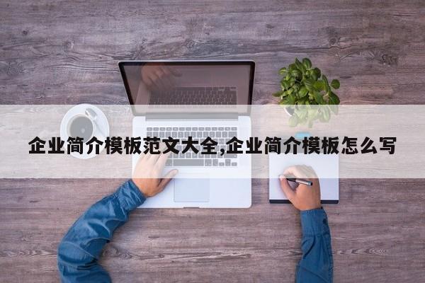 企业简介模板范文大全,企业简介模板怎么写