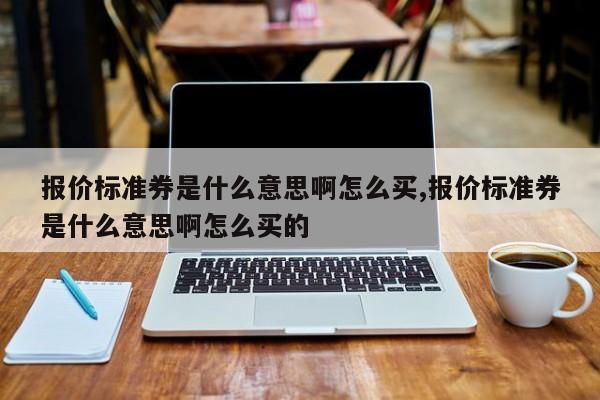 报价标准券是什么意思啊怎么买,报价标准券是什么意思啊怎么买的