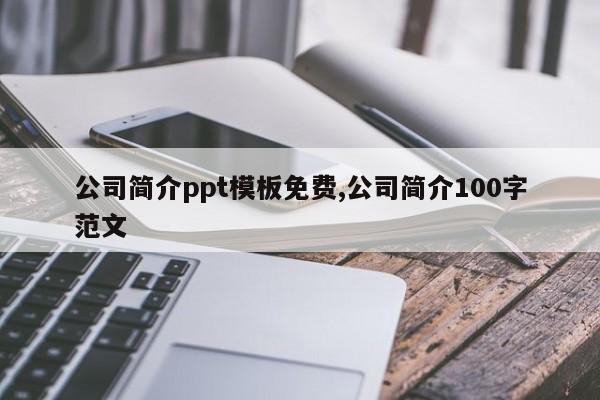 公司简介ppt模板免费,公司简介100字范文