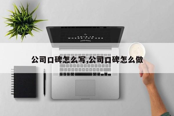 公司口碑怎么写,公司口碑怎么做