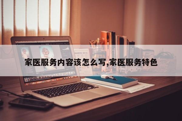 家医服务内容该怎么写,家医服务特色